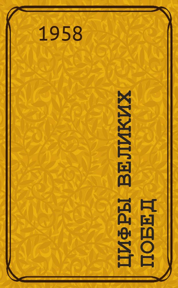 Цифры великих побед : (В помощь агитатору и пропагандисту)