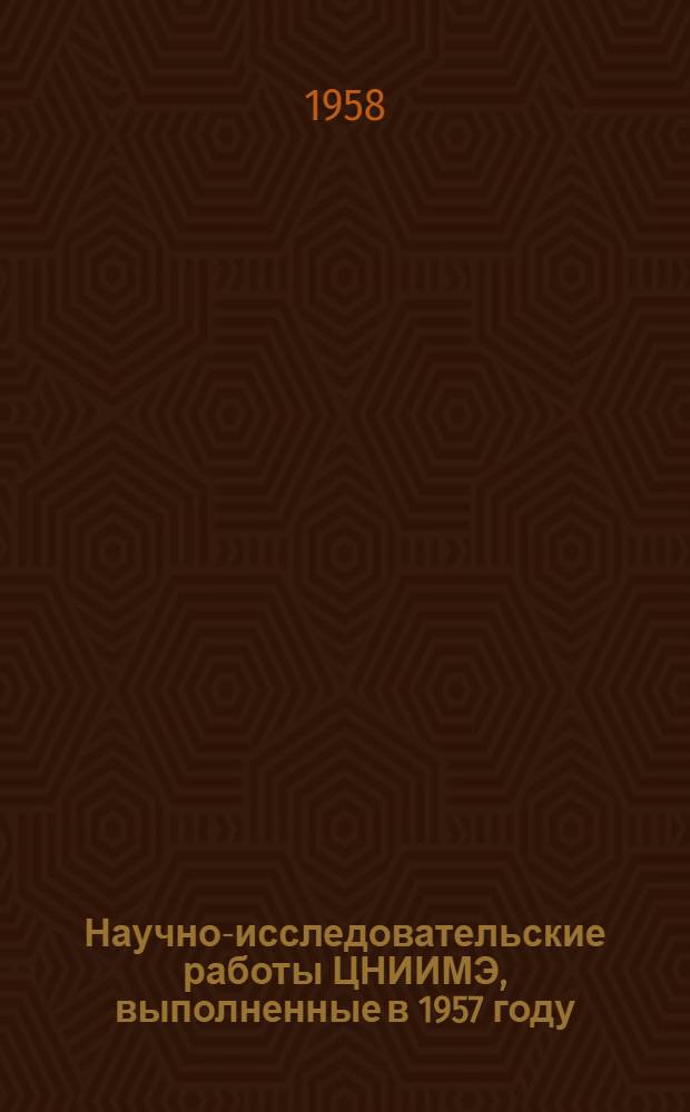 Научно-исследовательские работы ЦНИИМЭ, выполненные в 1957 году : (Сборник аннотаций)