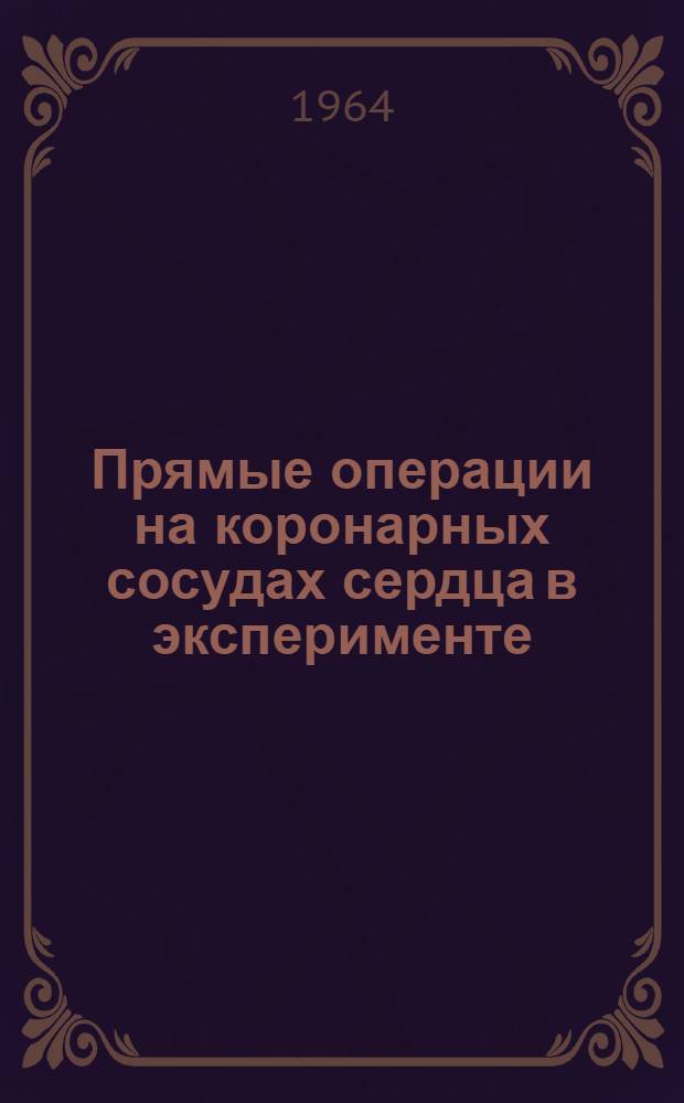 Прямые операции на коронарных сосудах сердца в эксперименте : Автореферат дис. на соискание учен. степени кандидата мед. наук