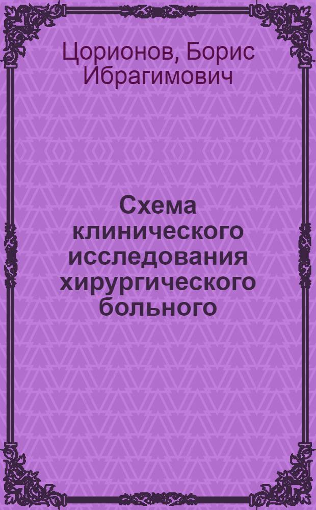 Схема клинического исследования хирургического больного (истории болезни) : Для студентов IV курса