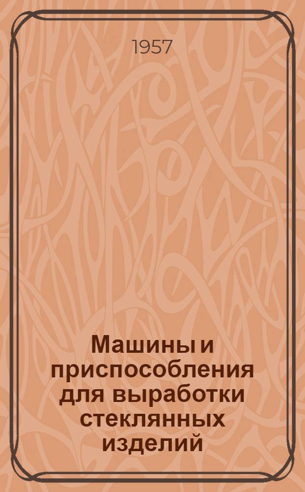 Машины и приспособления для выработки стеклянных изделий : Стекольные формы и их изготовление
