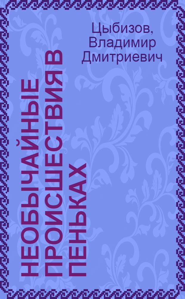 Необычайные происшествия в Пеньках : Повесть : Для сред. возраста