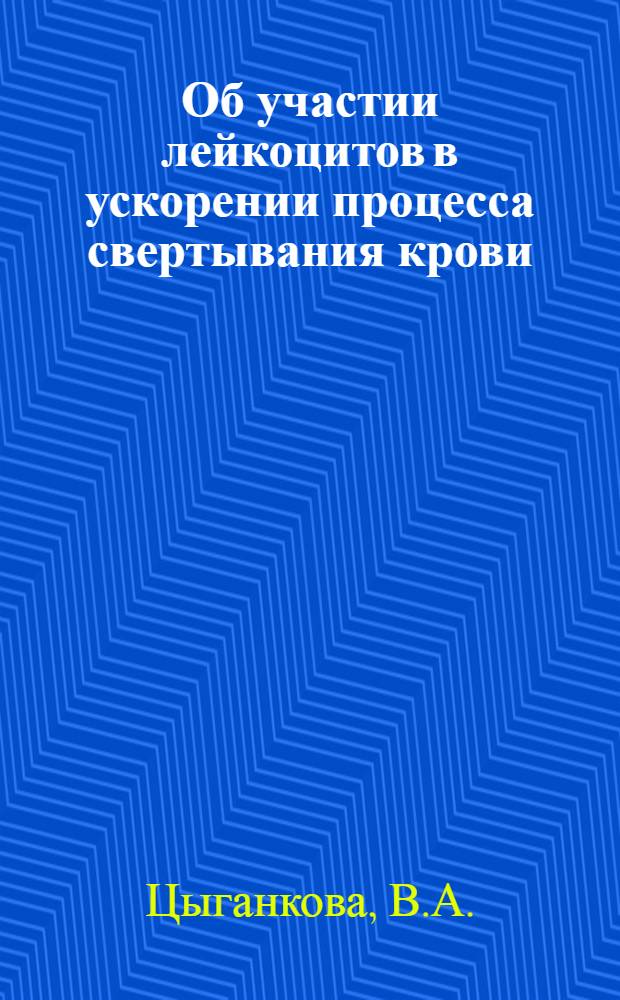 Об участии лейкоцитов в ускорении процесса свертывания крови : Автореферат дис. на соискание учен. степени канд. мед. наук : (779)
