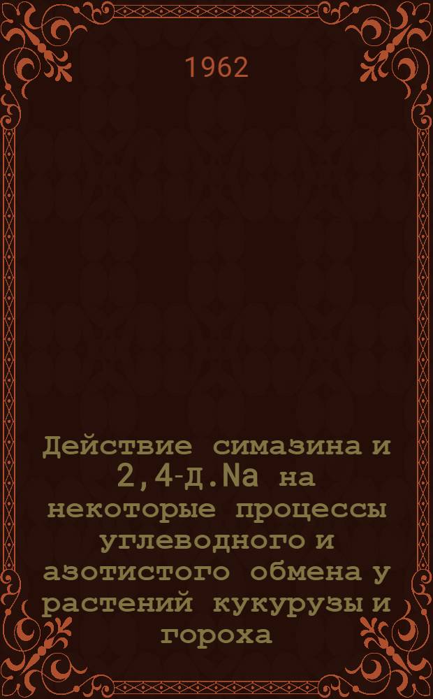 Действие симазина и 2,4-Д.Na на некоторые процессы углеводного и азотистого обмена у растений кукурузы и гороха : Автореферат дис. на соискание учен. степени кандидата биол. наук