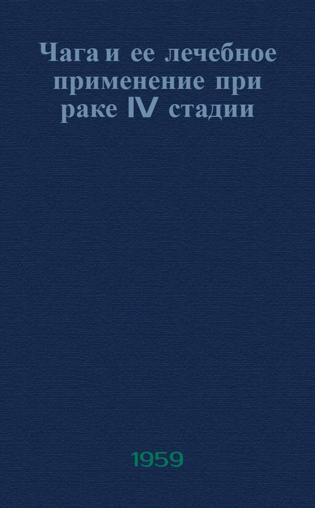 Чага и ее лечебное применение при раке IV стадии : Труды лаборатории новых антибиотиков Ботан. ин-та им. В.Л. Комарова и госпитальной терапевт. клиники I Ленингр. мед. ин-та им. И.П. Павлова