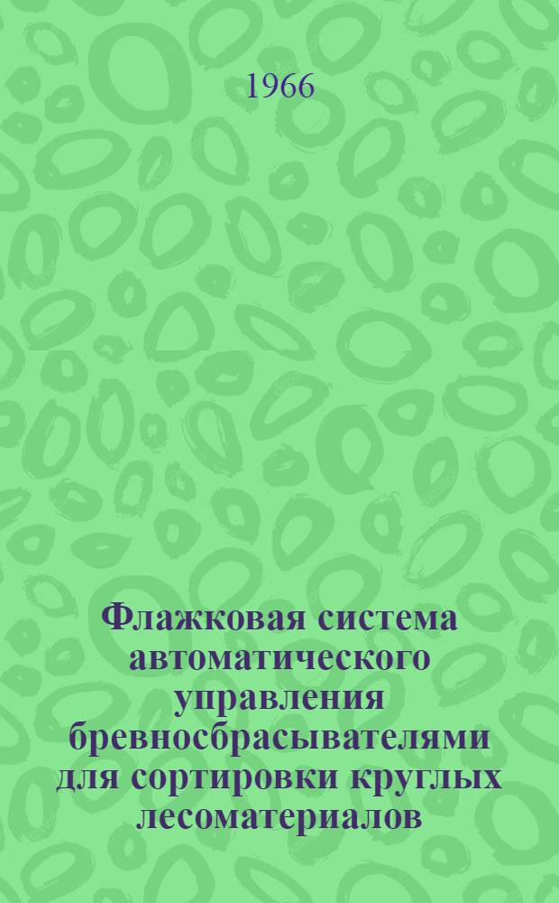 Флажковая система автоматического управления бревносбрасывателями для сортировки круглых лесоматериалов : Метод. пособие для выполнения курсовой работы по курсу "Основы автоматики и автоматизации производ. процессов" : (Для студентов лесомех. фак.)