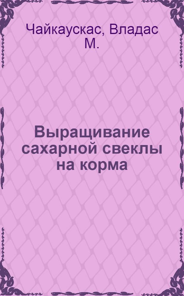 Выращивание сахарной свеклы на корма : Пер. с лит.