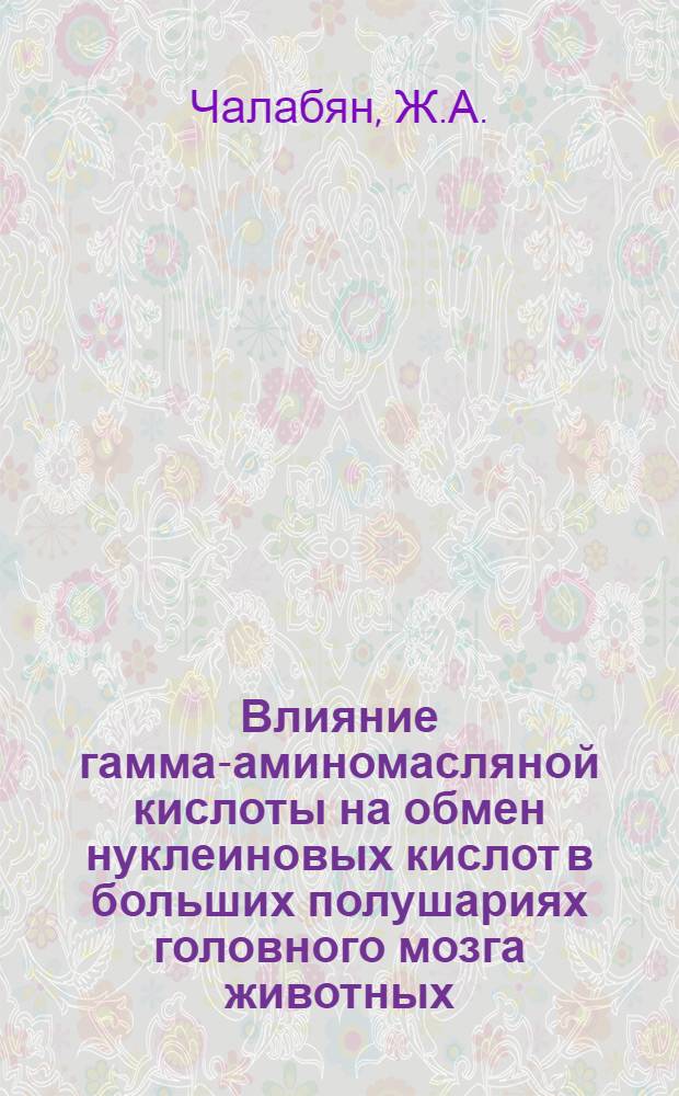 Влияние гамма-аминомасляной кислоты на обмен нуклеиновых кислот в больших полушариях головного мозга животных : Автореферат дис. на соискание учен. степени кандидата биол. наук