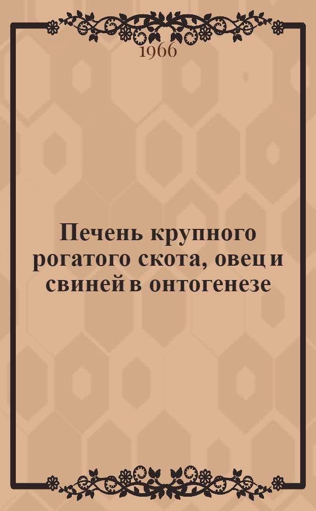 Печень крупного рогатого скота, овец и свиней в онтогенезе : Автореферат дис. на соискание учен. степени канд. биол. наук