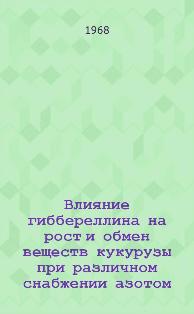Влияние гиббереллина на рост и обмен веществ кукурузы при различном снабжении азотом : Автореферат дис. на соискание учен. степени канд. биол. наук : (101)