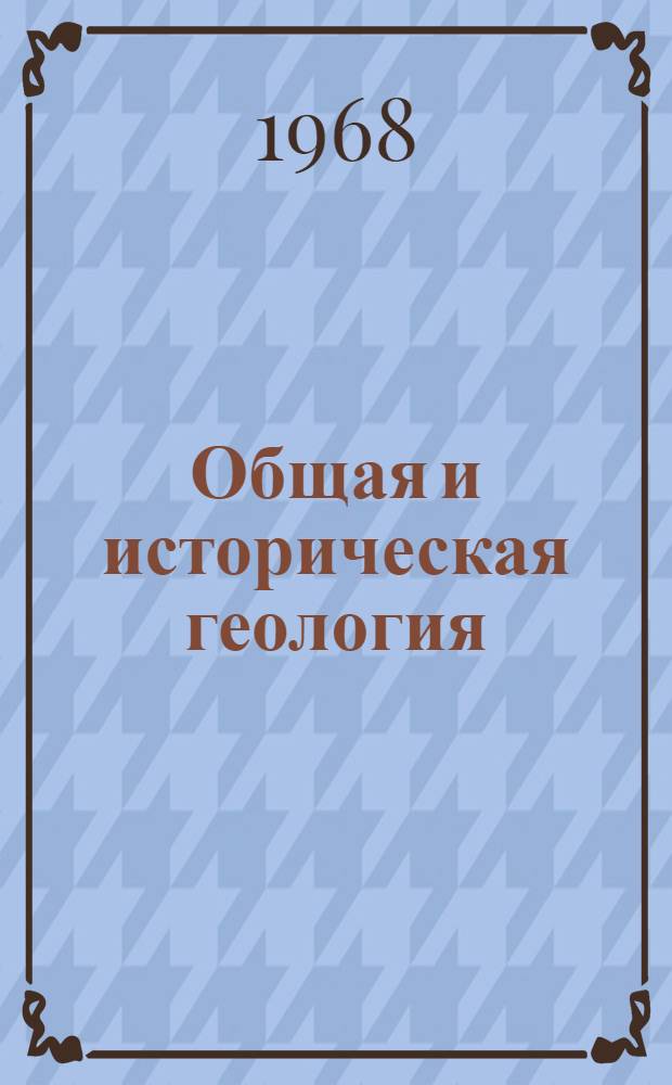 Общая и историческая геология : Учебник для вузов по специальностям "Геология и разведка нефт. и газовых месторождений" и "Технология и комплексная механизация разработки нефт. и газовых месторождений"