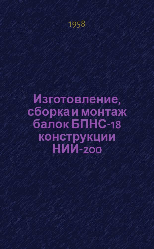 Изготовление, сборка и монтаж балок БПНС-18 конструкции НИИ-200 : (Из опыта треста "Уралавтострой")
