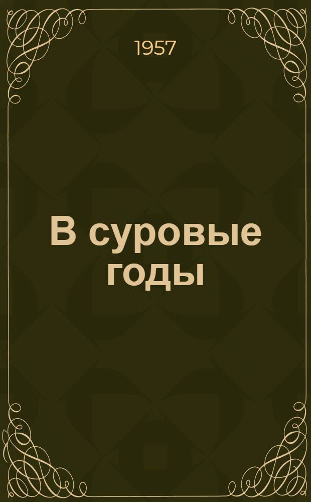 В суровые годы : Воспоминания старого большевика