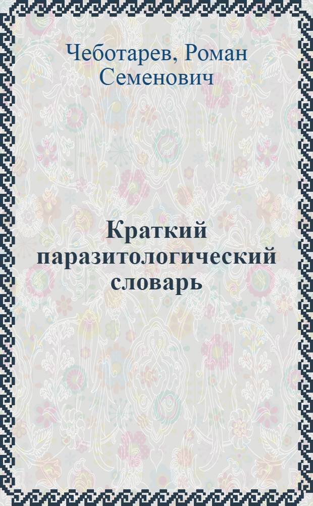Краткий паразитологический словарь : Более 2600 терминов и фамилий
