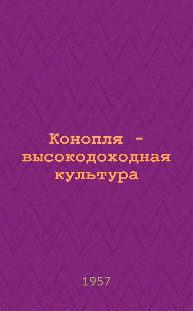 Конопля - высокодоходная культура : (Опыт колхоза "Соц. маяк", Смол. района Алт. края, по выращиванию высоких урожаев конопли)