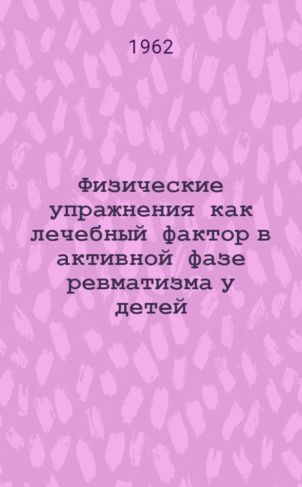 Физические упражнения как лечебный фактор в активной фазе ревматизма у детей : Автореферат дис. на соискание учен. степени кандидата мед. наук