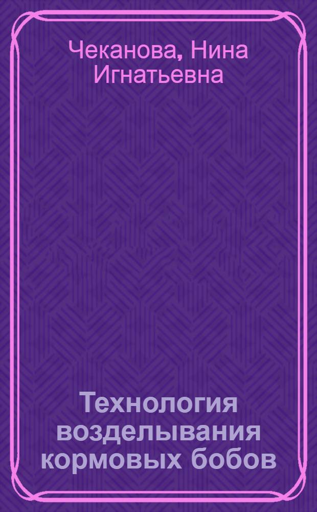 Технология возделывания кормовых бобов : Учеб. пособие для сел. проф.-техн. училищ и училищ механизации сел. хозяйства при изучении курса "Передовая технология возделывания с.-х. культур"