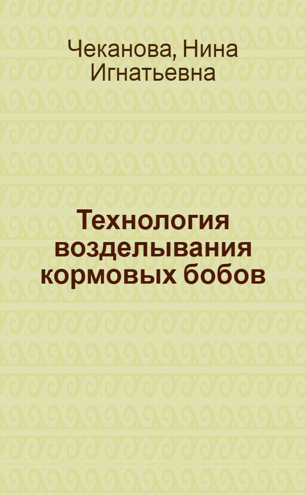 Технология возделывания кормовых бобов : Учеб. пособие для учащихся сел. проф.-техн. училищ и училищ механизации сел. хозяйства при изучении курса "Передовая технология возделывания с.-х. культур"