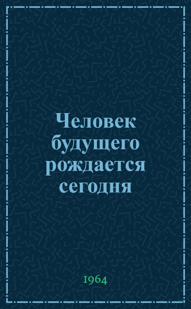 Человек будущего рождается сегодня : Сборник статей