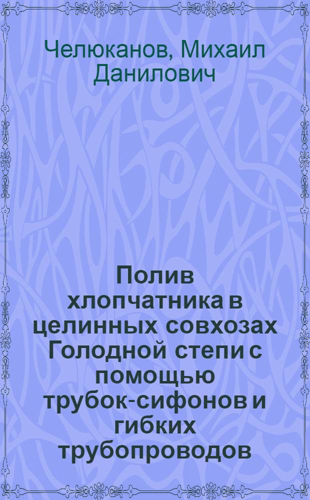 Полив хлопчатника в целинных совхозах Голодной степи с помощью трубок-сифонов и гибких трубопроводов