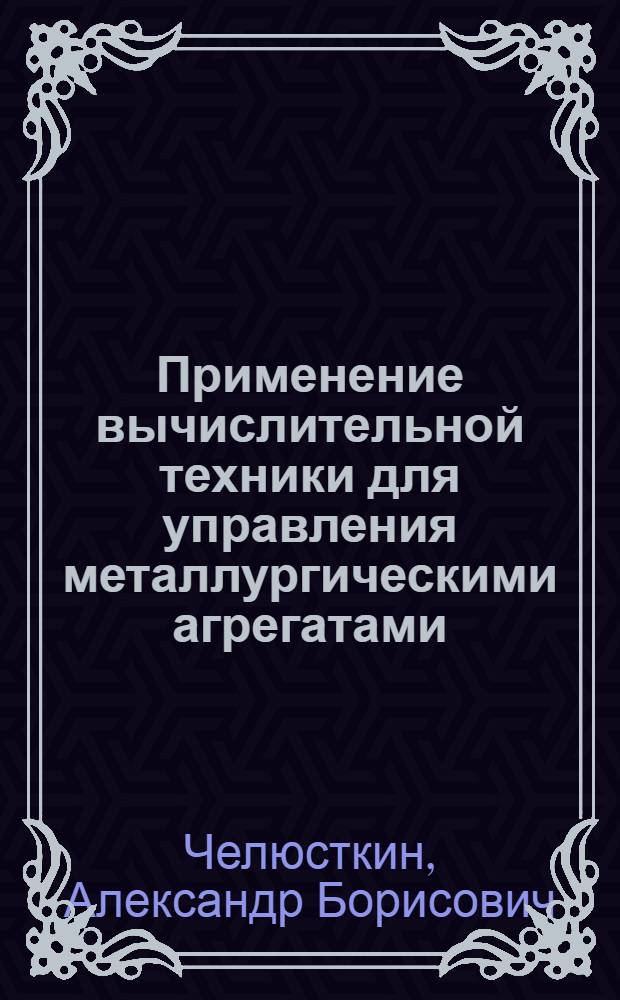 Применение вычислительной техники для управления металлургическими агрегатами