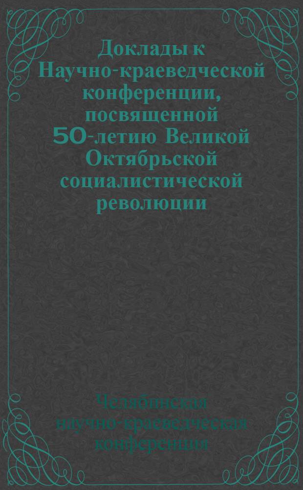 Доклады к Научно-краеведческой конференции, посвященной 50-летию Великой Октябрьской социалистической революции