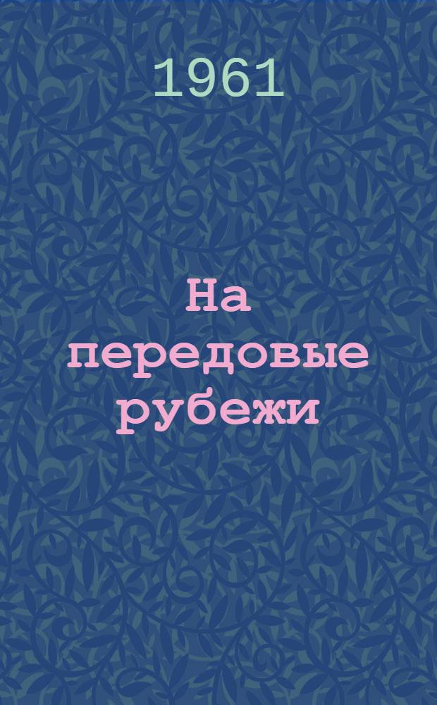 На передовые рубежи : Из опыта полит. работы среди строителей