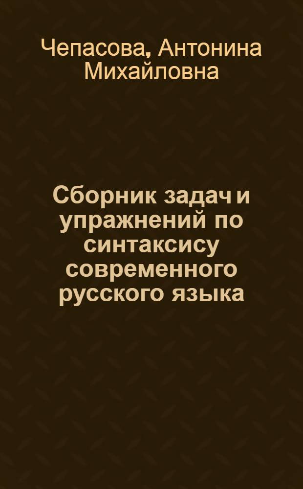 Сборник задач и упражнений по синтаксису современного русского языка : Для филол. фак. гос. ун-тов и пед. ин-тов