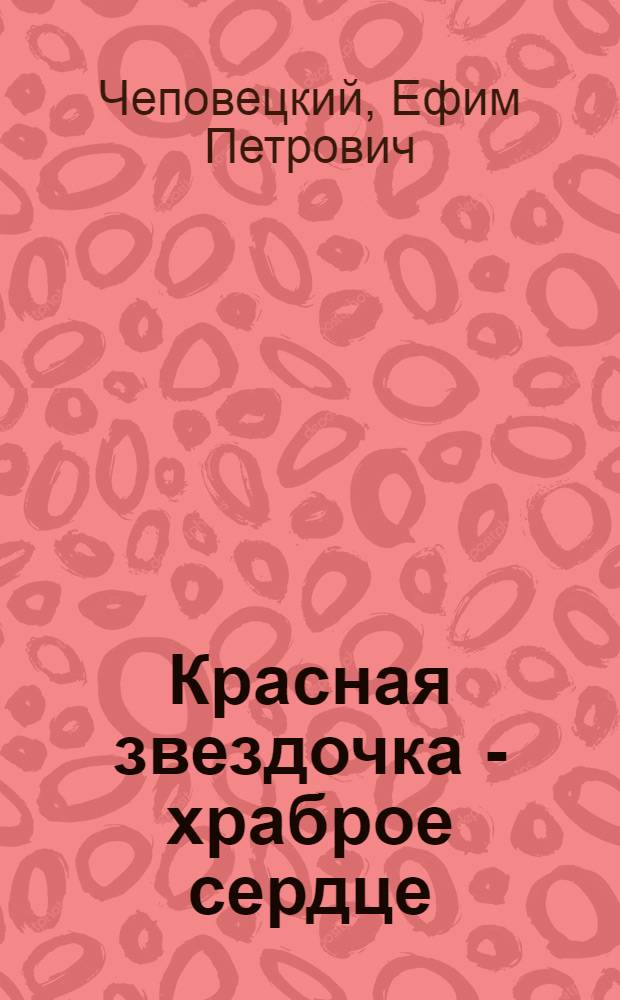 Красная звездочка - храброе сердце : Сказка : Для мл. школьного возраста