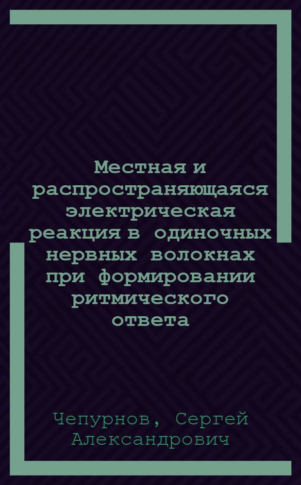 Местная и распространяющаяся электрическая реакция в одиночных нервных волокнах при формировании ритмического ответа : (Период. процесс при околопороговом раздражении, пессимуме частоты и развивающемся блокировании проведения) : Автореферат дис. на соискание учен. степени кандидата биол. наук