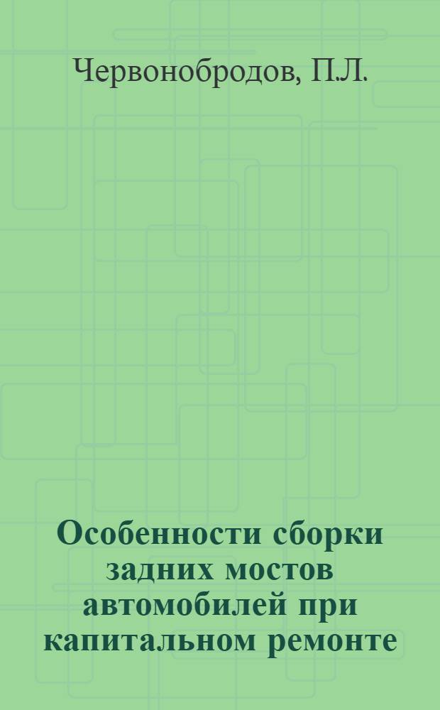 Особенности сборки задних мостов автомобилей при капитальном ремонте : Учеб. пособие для слушателей курсов повышения квалификации по специальности "Производство и ремонт автомобилей"