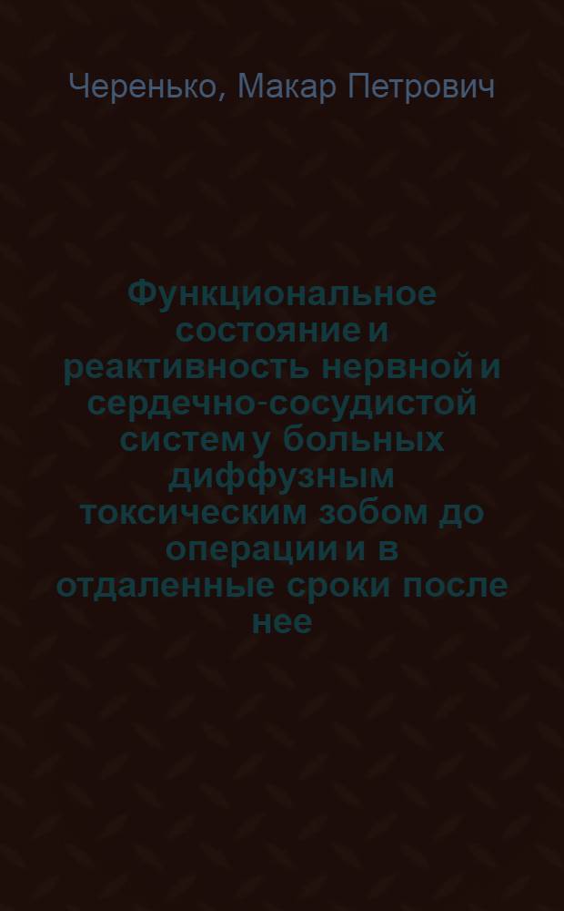 Функциональное состояние и реактивность нервной и сердечно-сосудистой систем у больных диффузным токсическим зобом до операции и в отдаленные сроки после нее : Автореферат дис. на соискание учен. степени д-ра мед. наук : (777)