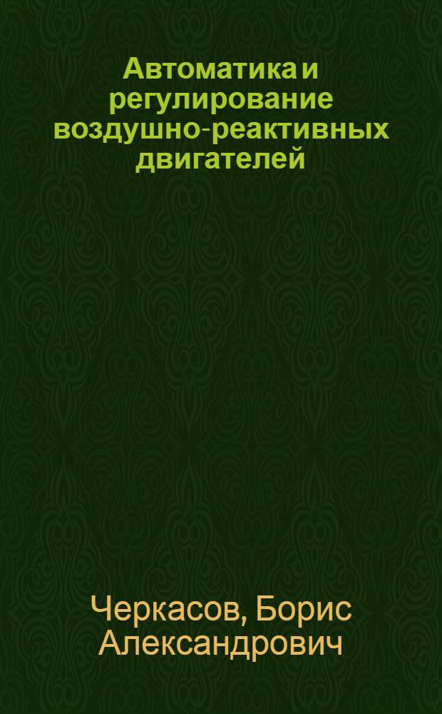 Автоматика и регулирование воздушно-реактивных двигателей : Учебник для авиац. вузов и фак.