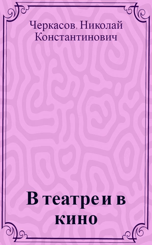 В театре и в кино : Рассказ о труде актера : Для ст. возраста