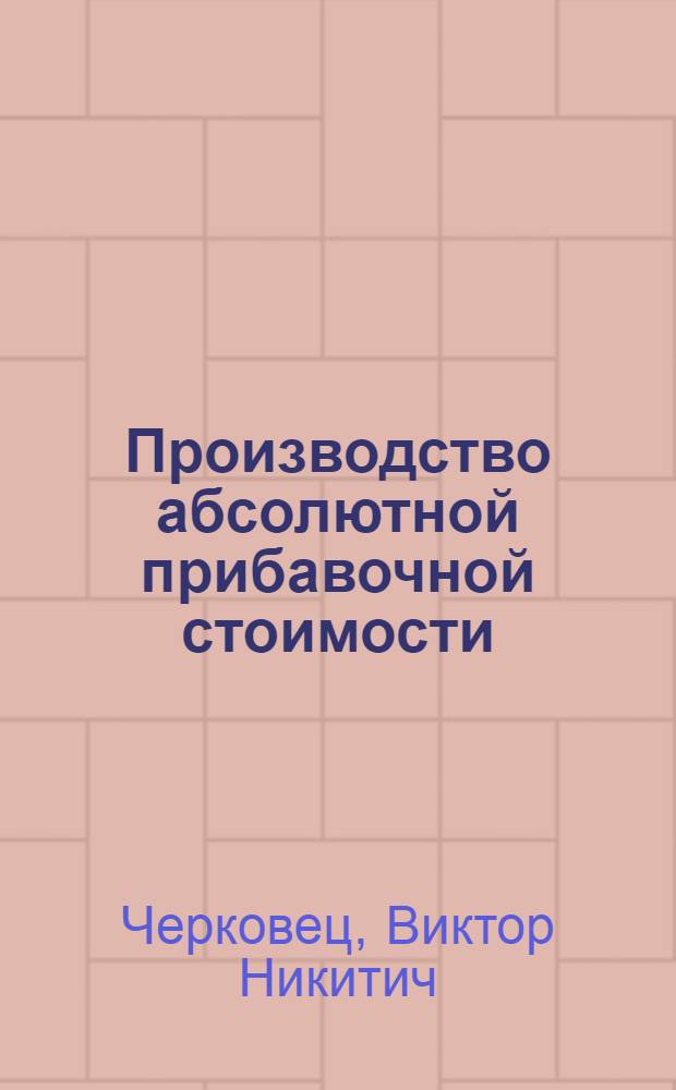Производство абсолютной прибавочной стоимости : (Коммент. к III отд. первого т. "Капитала" К. Маркса)