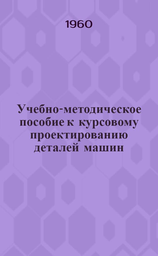 Учебно-методическое пособие к курсовому проектированию деталей машин
