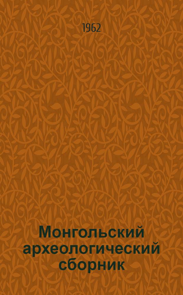 Монгольский археологический сборник : Посвящ. славному 40-летию Монг. Нар. Республики