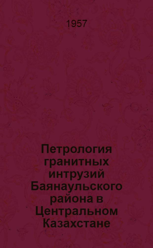 Петрология гранитных интрузий Баянаульского района в Центральном Казахстане