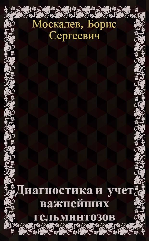 Диагностика и учет важнейших гельминтозов : (Указания по диагностике и учету распространения важнейших гельминтозов с.-х. животных в Воронежской обл.)