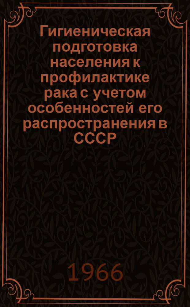 Гигиеническая подготовка населения к профилактике рака с учетом особенностей его распространения в СССР : Автореферат дис. на соискание учен. степени д-ра мед. наук
