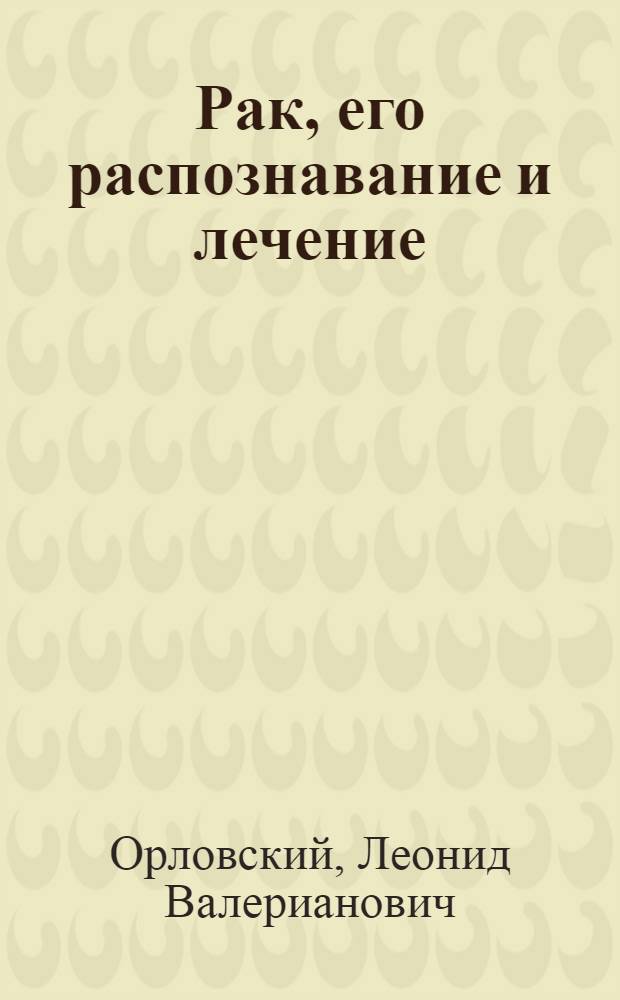 Рак, его распознавание и лечение : (Конспект лекций)