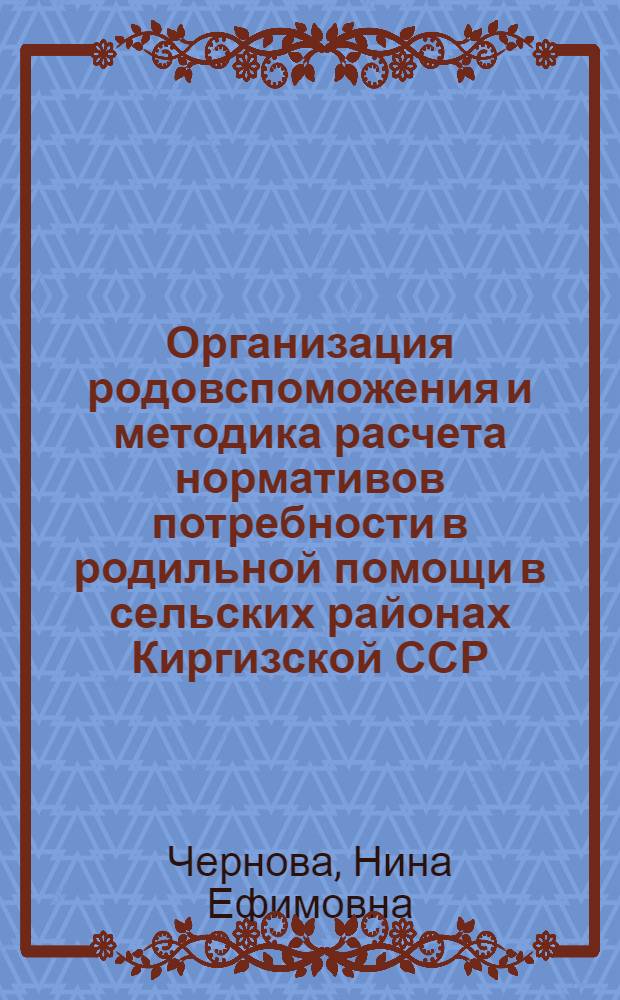Организация родовспоможения и методика расчета нормативов потребности в родильной помощи в сельских районах Киргизской ССР : (На опыте Иссык-Кульского и Тонского районов) : Автореферат дис. на соискание учен. степени кандидата мед. наук