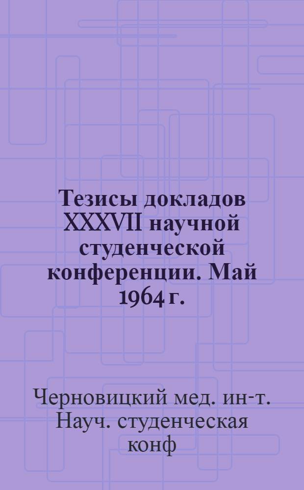 Тезисы докладов XXXVII научной студенческой конференции. Май 1964 г.