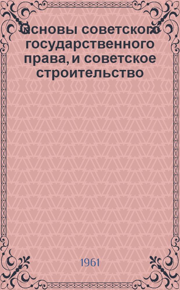 Основы советского государственного права, и советское строительство : (Лекции...)