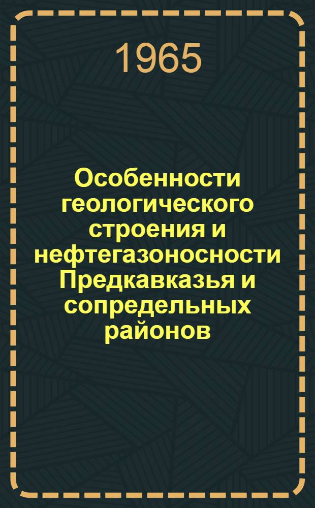 Особенности геологического строения и нефтегазоносности Предкавказья и сопредельных районов : Сборник статей