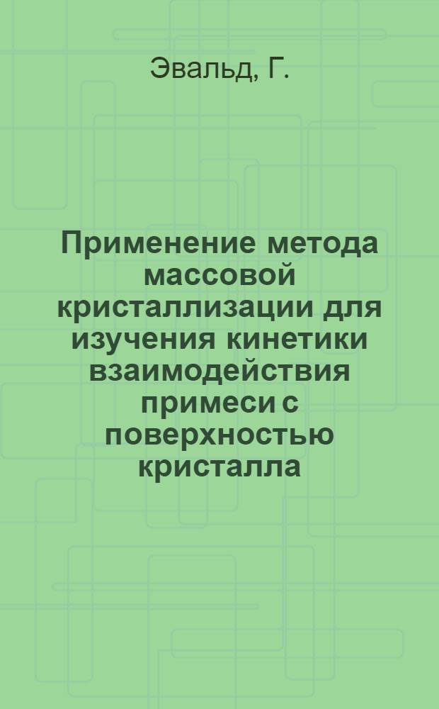 Применение метода массовой кристаллизации для изучения кинетики взаимодействия примеси с поверхностью кристалла : Автореферат дис. на соискание учен. степени канд. хим. наук