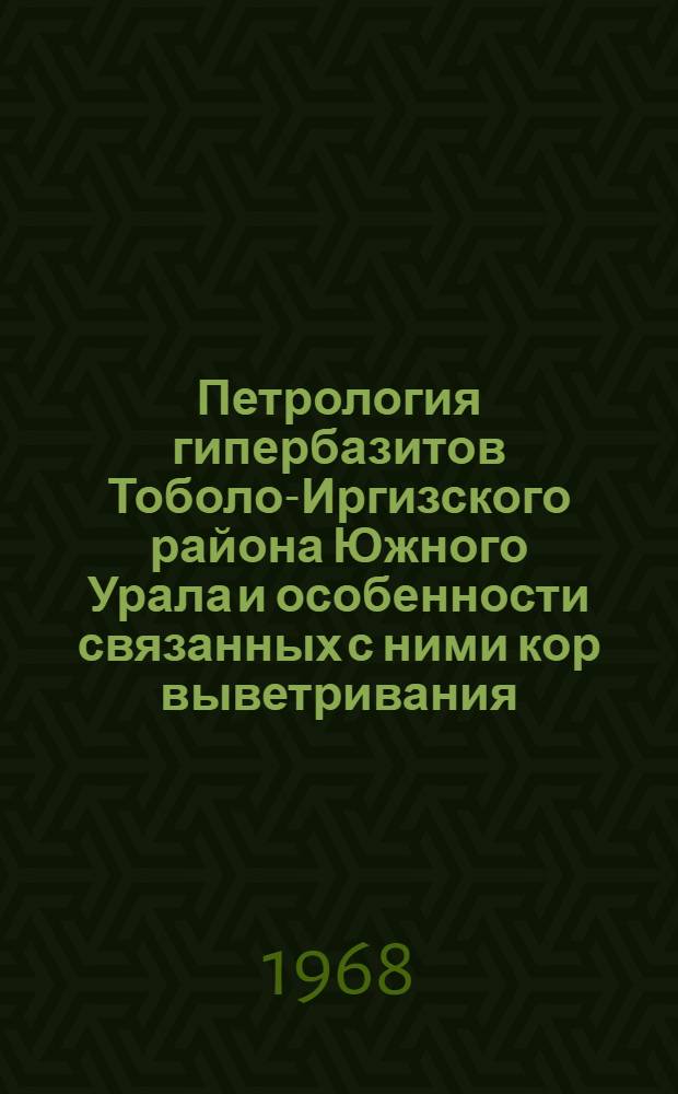 Петрология гипербазитов Тоболо-Иргизского района Южного Урала и особенности связанных с ними кор выветривания
