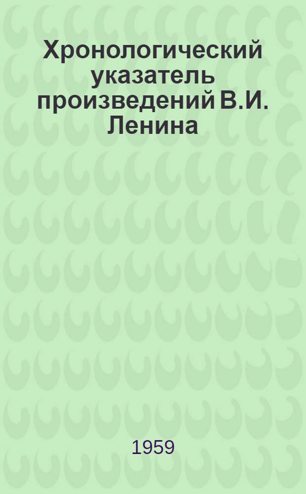 Хронологический указатель произведений В.И. Ленина : Книги, статьи, выступления, письма и другие документы. 1886-1923 В 2 ч. Ч. 1-2. Ч. 1