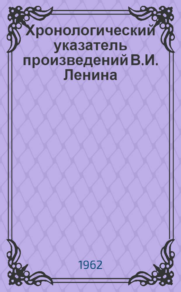 Хронологический указатель произведений В.И. Ленина : Книги, статьи, выступления, письма и другие документы. 1886-1923 В 2 ч. Ч. 1-2. Ч. 2