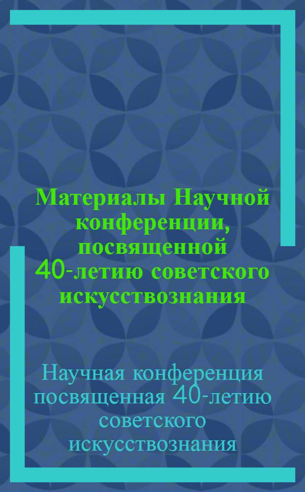 Материалы Научной конференции, посвященной 40-летию советского искусствознания